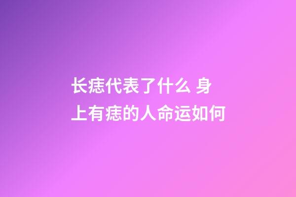 长痣代表了什么 身上有痣的人命运如何